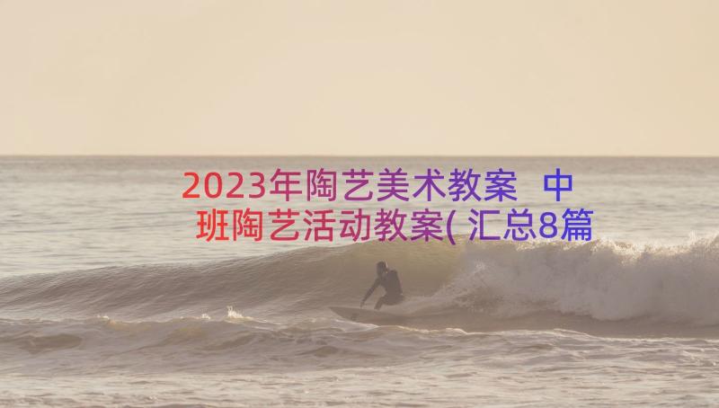 2023年陶艺美术教案 中班陶艺活动教案(汇总8篇)