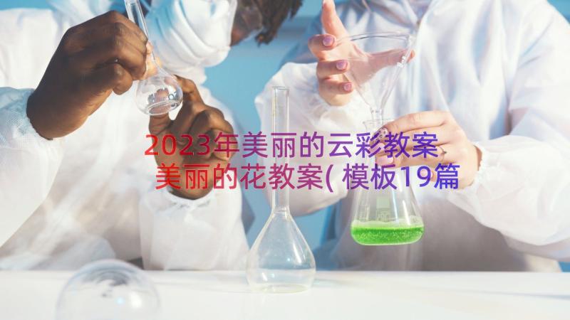 2023年美丽的云彩教案 美丽的花教案(模板19篇)