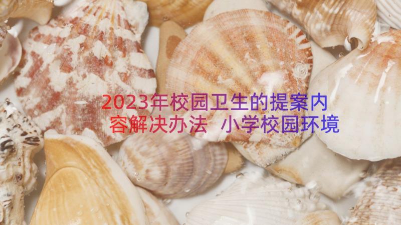 2023年校园卫生的提案内容解决办法 小学校园环境卫生倡议书(大全14篇)