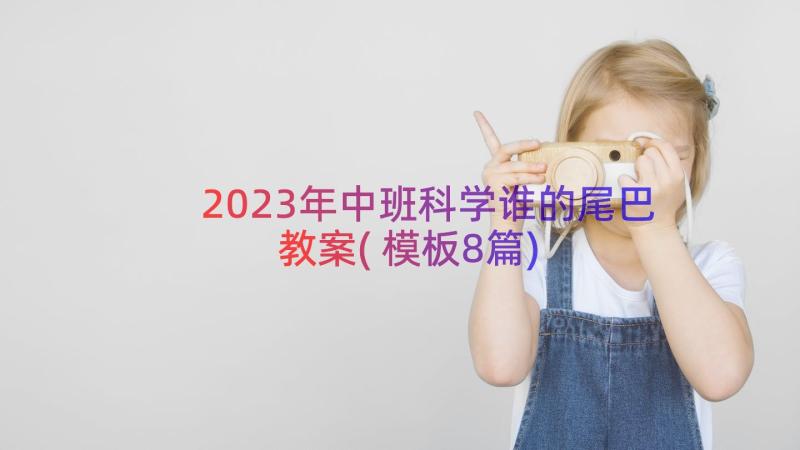 2023年中班科学谁的尾巴教案(模板8篇)