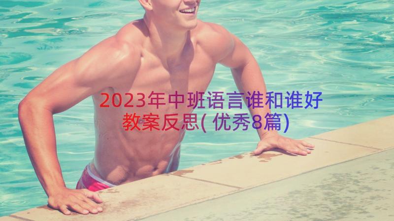 2023年中班语言谁和谁好教案反思(优秀8篇)