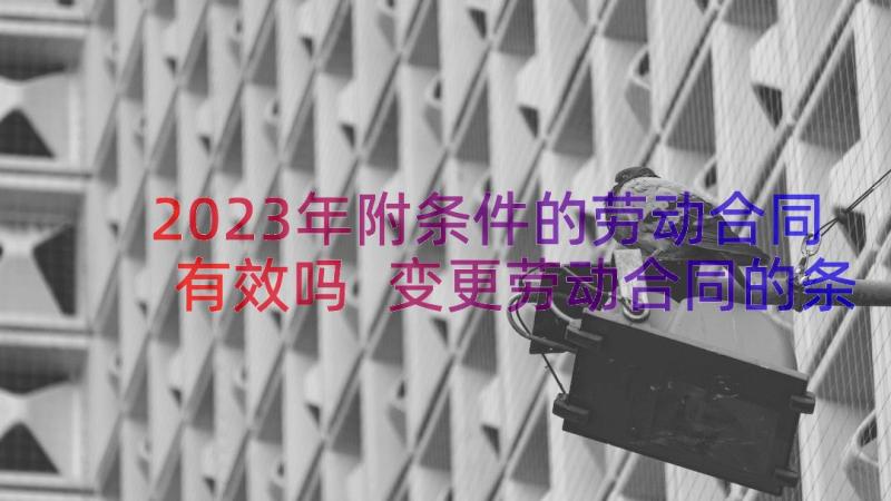 2023年附条件的劳动合同有效吗 变更劳动合同的条件(优质8篇)