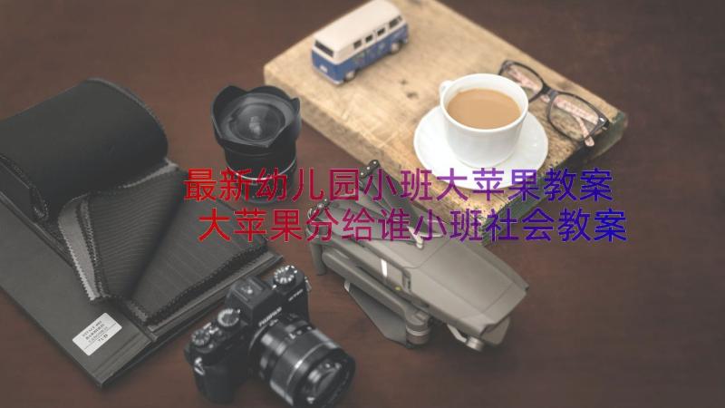 最新幼儿园小班大苹果教案 大苹果分给谁小班社会教案(通用11篇)