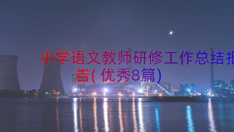 小学语文教师研修工作总结报告(优秀8篇)