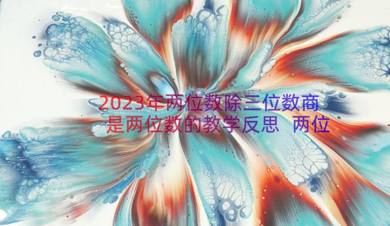 2023年两位数除三位数商是两位数的教学反思 两位数除以三位数教学反思(精选8篇)