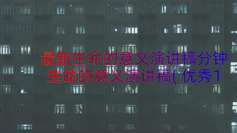 最新生命的意义演讲稿分钟 生命的意义演讲稿(优秀13篇)