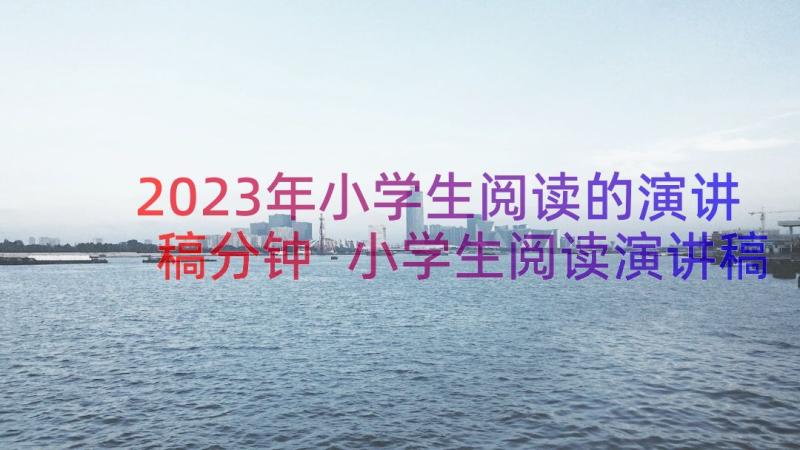 2023年小学生阅读的演讲稿分钟 小学生阅读演讲稿(实用11篇)