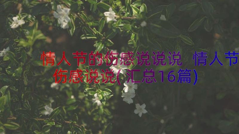 情人节的伤感说说说 情人节伤感说说(汇总16篇)