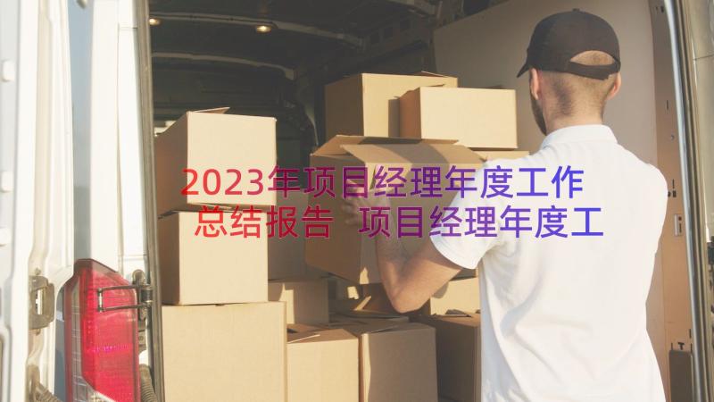 2023年项目经理年度工作总结报告 项目经理年度工作总结(精选9篇)