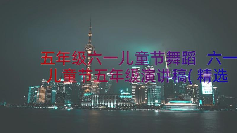 五年级六一儿童节舞蹈 六一儿童节五年级演讲稿(精选8篇)