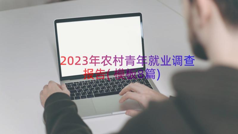 2023年农村青年就业调查报告(模板8篇)