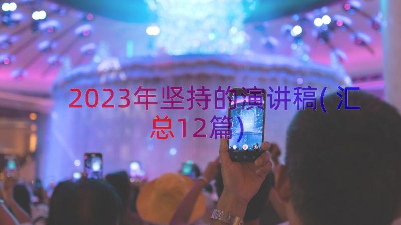 2023年坚持的演讲稿(汇总12篇)