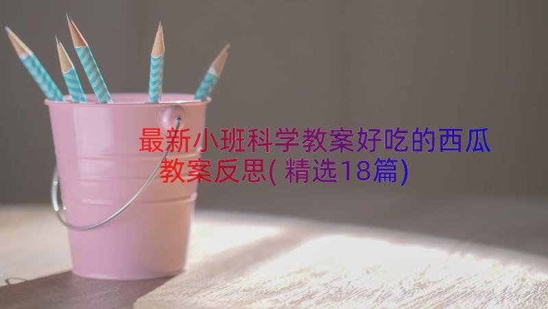 最新小班科学教案好吃的西瓜教案反思(精选18篇)