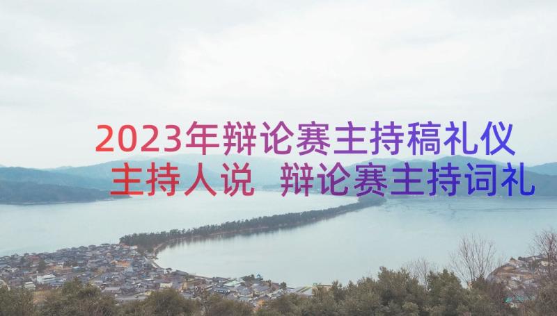 2023年辩论赛主持稿礼仪主持人说 辩论赛主持词礼仪主持(实用7篇)