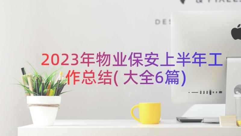 2023年物业保安上半年工作总结(大全6篇)