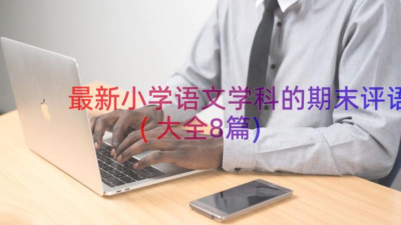 最新小学语文学科的期末评语(大全8篇)