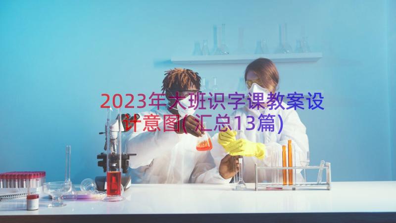 2023年大班识字课教案设计意图(汇总13篇)