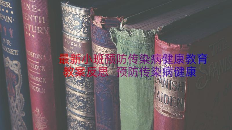 最新小班预防传染病健康教育教案反思 预防传染病健康教育教案(优质8篇)