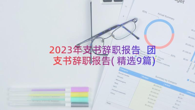 2023年支书辞职报告 团支书辞职报告(精选9篇)
