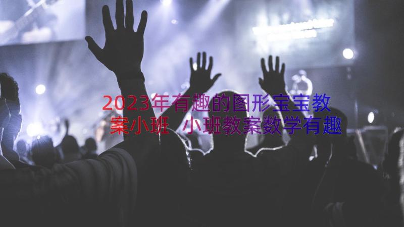 2023年有趣的图形宝宝教案小班 小班教案数学有趣的图形宝宝(实用8篇)