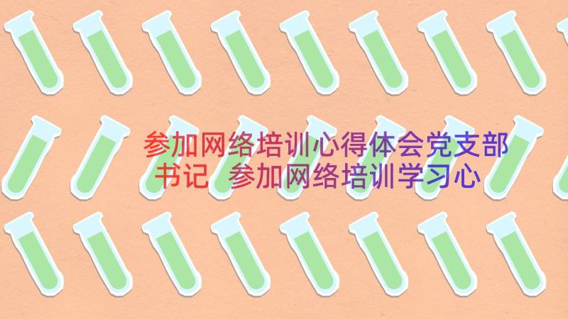 参加网络培训心得体会党支部书记 参加网络培训学习心得体会(模板8篇)