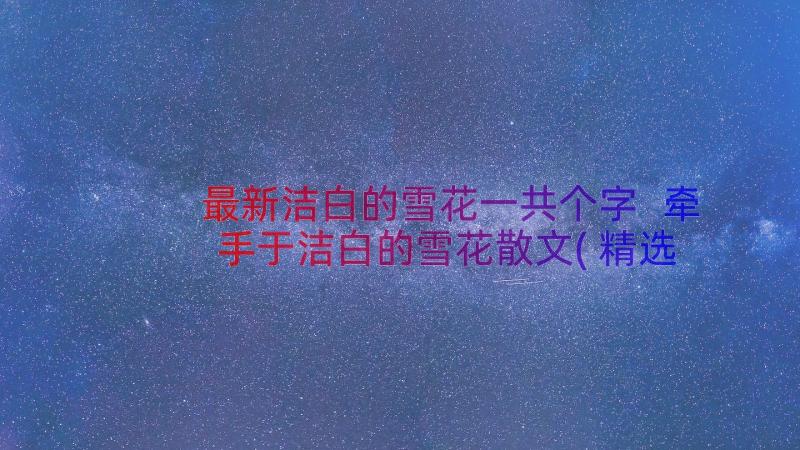 最新洁白的雪花一共个字 牵手于洁白的雪花散文(精选8篇)