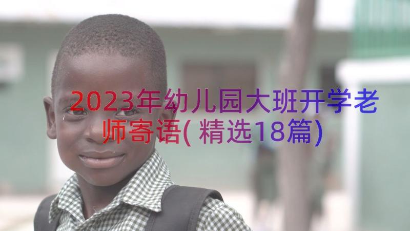 2023年幼儿园大班开学老师寄语(精选18篇)