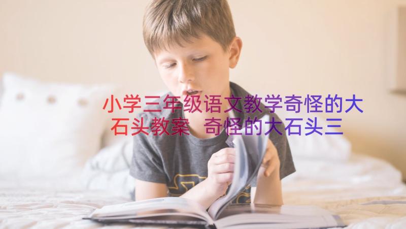 小学三年级语文教学奇怪的大石头教案 奇怪的大石头三年级语文教学反思(实用8篇)