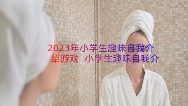 2023年小学生趣味自我介绍游戏 小学生趣味自我介绍(实用8篇)