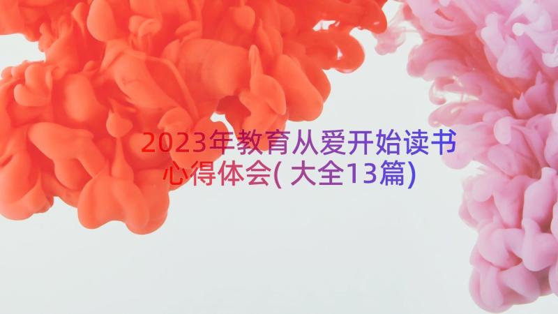 2023年教育从爱开始读书心得体会(大全13篇)