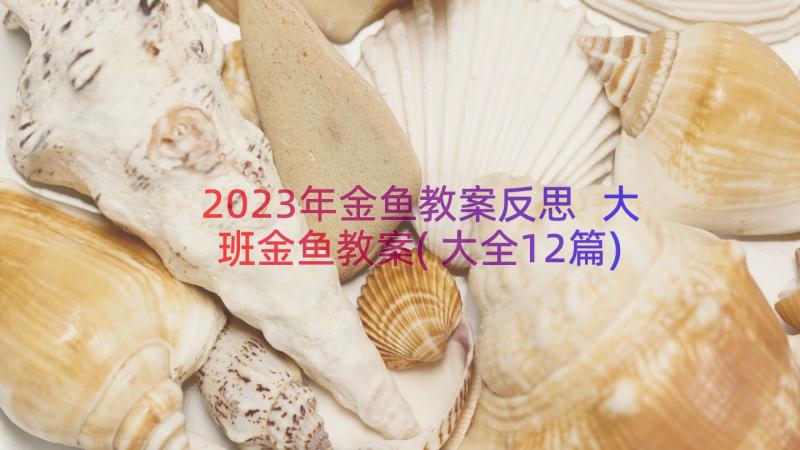 2023年金鱼教案反思 大班金鱼教案(大全12篇)