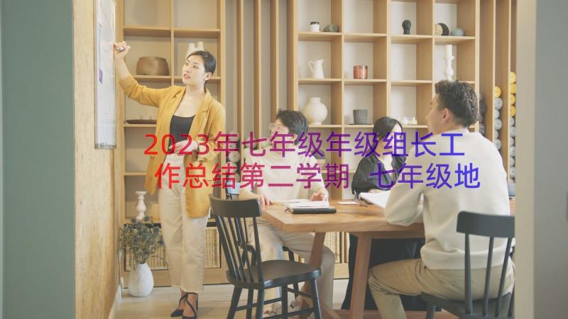 2023年七年级年级组长工作总结第二学期 七年级地理下期教学工作总结(精选8篇)