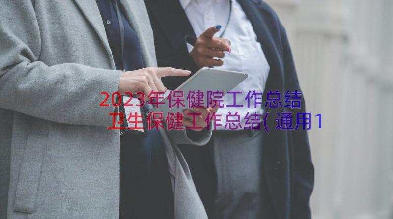 2023年保健院工作总结 卫生保健工作总结(通用11篇)