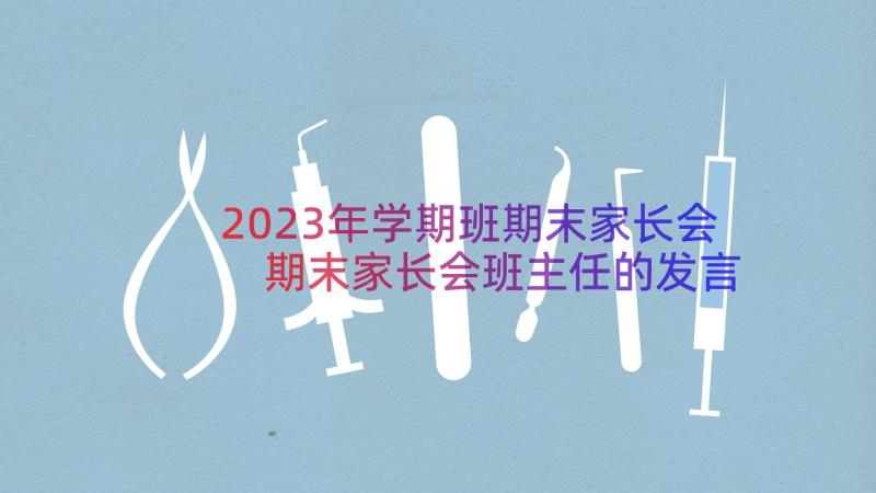 2023年学期班期末家长会 期末家长会班主任的发言稿(大全20篇)