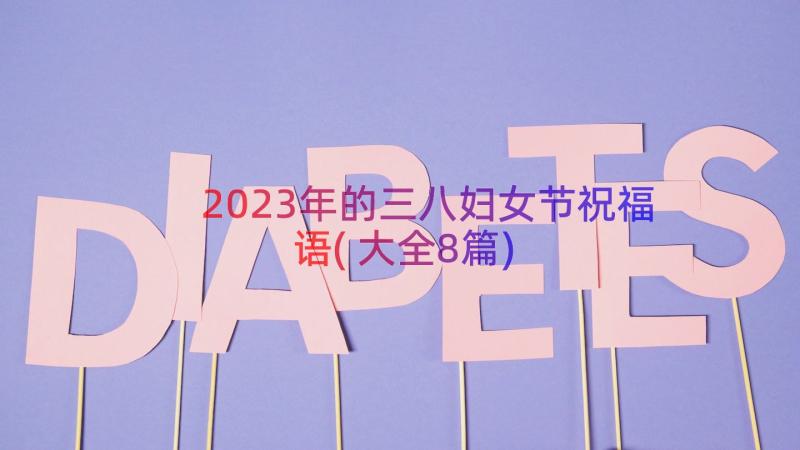 2023年的三八妇女节祝福语(大全8篇)