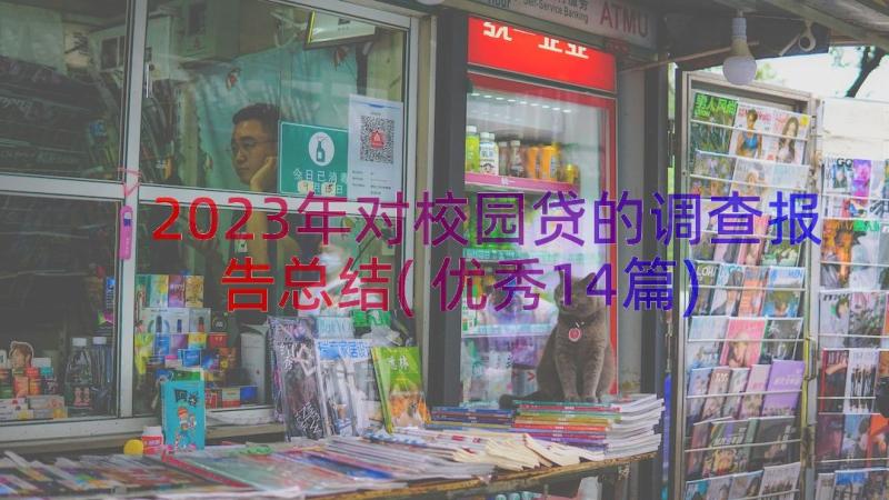 2023年对校园贷的调查报告总结(优秀14篇)