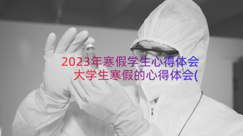 2023年寒假学生心得体会 大学生寒假的心得体会(精选9篇)