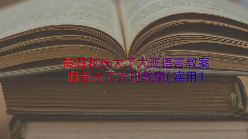 最新我长大了大班语言教案 我长大了大班教案(实用19篇)