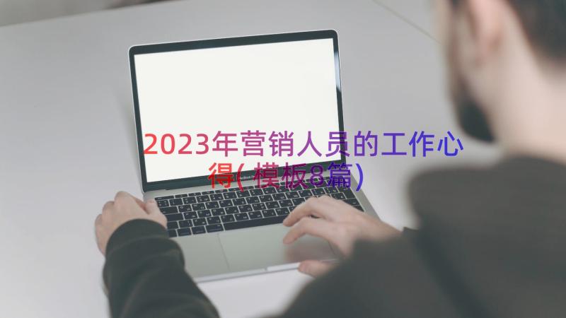 2023年营销人员的工作心得(模板8篇)