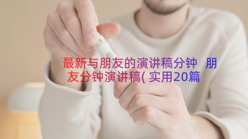 最新与朋友的演讲稿分钟 朋友分钟演讲稿(实用20篇)