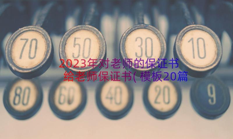 2023年对老师的保证书 给老师保证书(模板20篇)