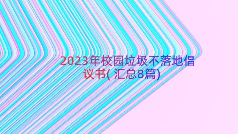 2023年校园垃圾不落地倡议书(汇总8篇)