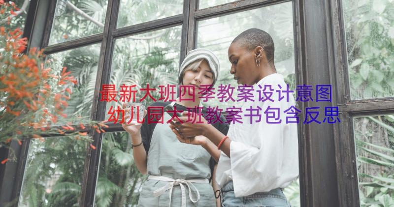 最新大班四季教案设计意图 幼儿园大班教案书包含反思(实用17篇)