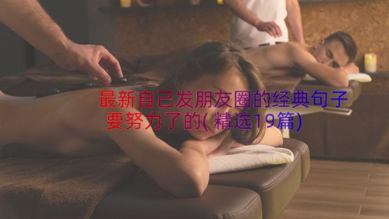 最新自己发朋友圈的经典句子要努力了的(精选19篇)