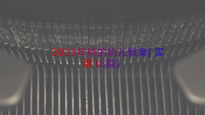 2023年桥的幼儿教案(实用16篇)