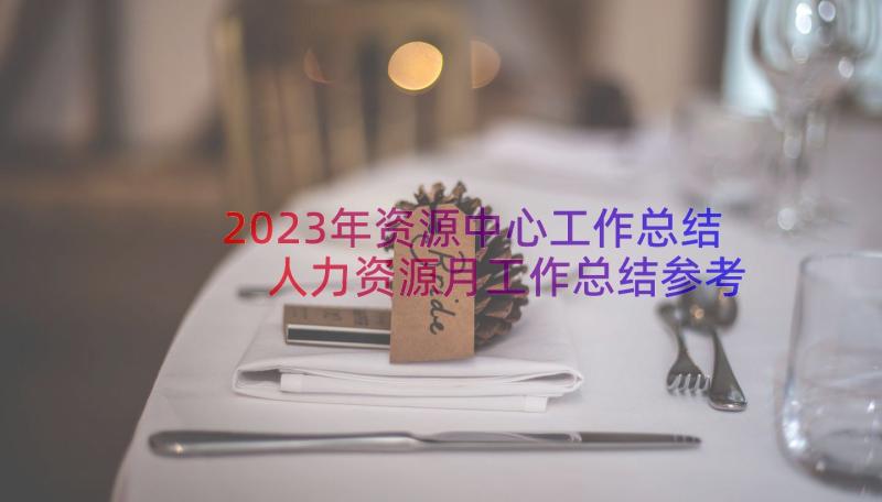 2023年资源中心工作总结 人力资源月工作总结参考(模板5篇)