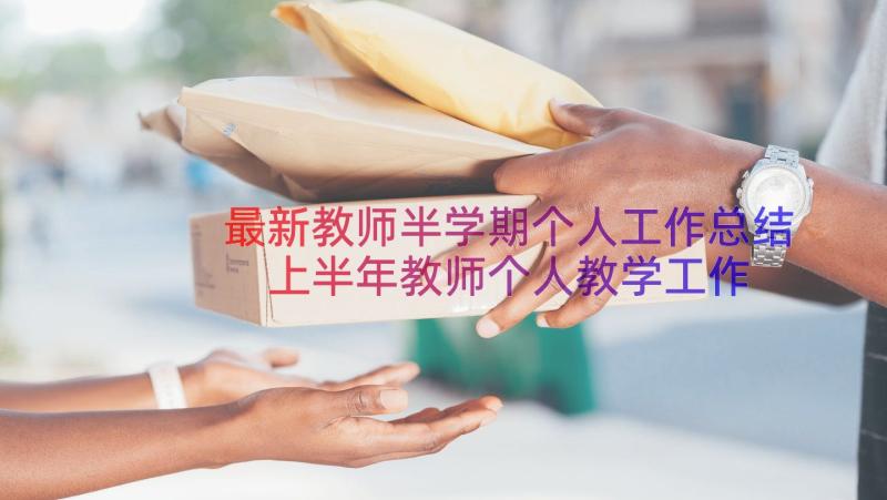 最新教师半学期个人工作总结 上半年教师个人教学工作总结(实用10篇)