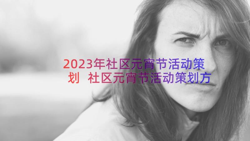 2023年社区元宵节活动策划 社区元宵节活动策划方案(精选20篇)