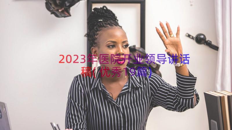 2023年医院开业领导讲话稿(优秀19篇)