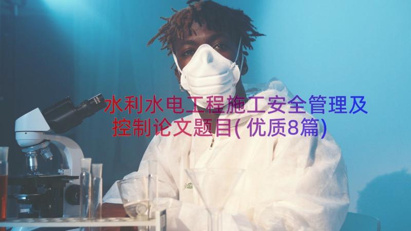 水利水电工程施工安全管理及控制论文题目(优质8篇)